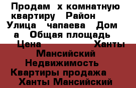 Продам 3х комнатную квартиру › Район ­ 10 › Улица ­ чапаева › Дом ­ 79а › Общая площадь ­ 69 › Цена ­ 3 500 000 - Ханты-Мансийский Недвижимость » Квартиры продажа   . Ханты-Мансийский